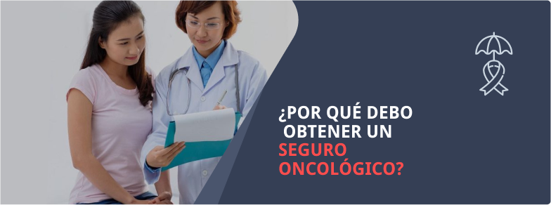 ¿POR QUÉ DEBO OBTENER UN SEGURO ONCOLÓGICO?